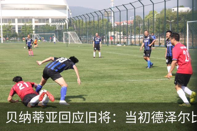 贝纳蒂亚回应旧将：当初德泽尔比施压要求续约你，但之后你松懈了